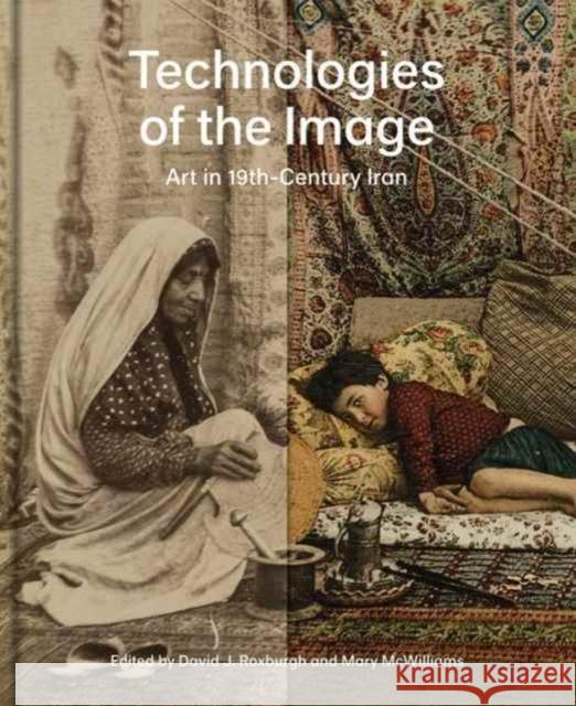 Technologies of the Image: Art in 19th-Century Iran Roxburgh, David J.; Mcwilliams, Mary; Emami, Farshid 9780300229196