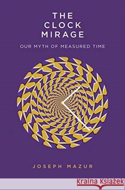 The Clock Mirage: Our Myth of Measured Time Mazur, Joseph 9780300229325 Yale University Press