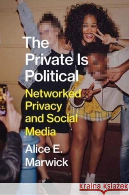 The Private Is Political: Networked Privacy and Social Media Marwick, Alice E. 9780300229622 Yale University Press