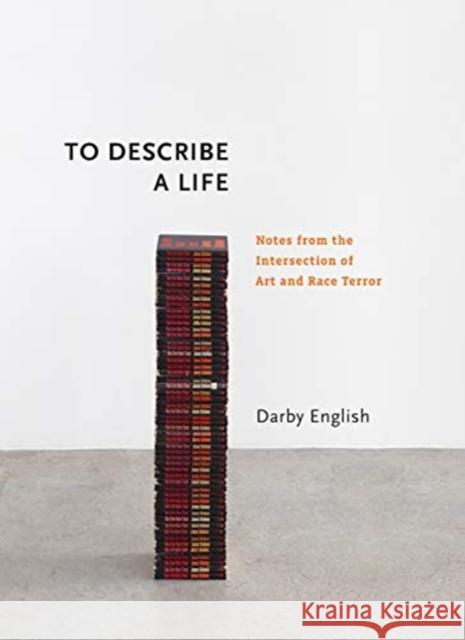 To Describe a Life: Notes from the Intersection of Art and Race Terror Darby English 9780300230383