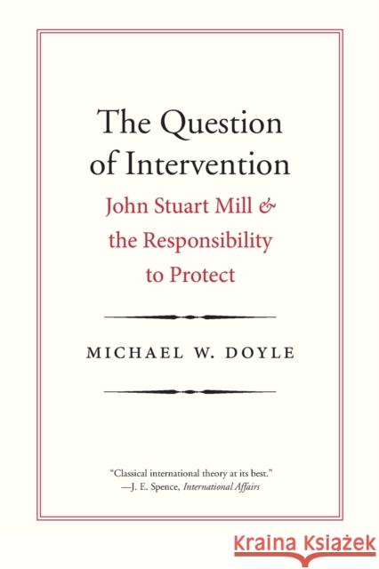 Question of Intervention: John Stuart Mill and the Responsibility to Protect Doyle, Michael W. 9780300230604