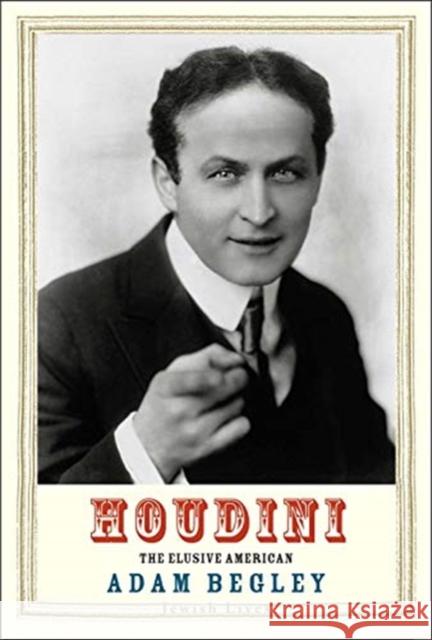 Houdini: The Elusive American Adam Begley 9780300230796 Yale University Press