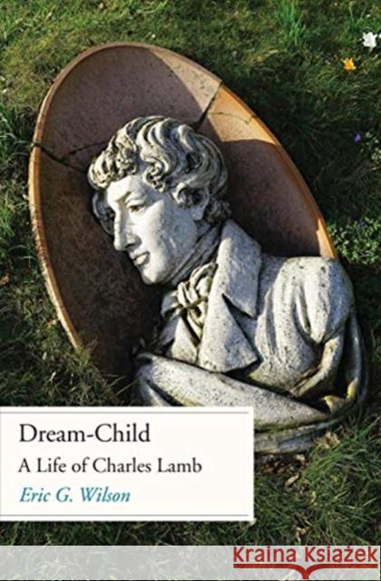 Dream-Child: A Life of Charles Lamb Eric G. Wilson 9780300230802 Yale University Press