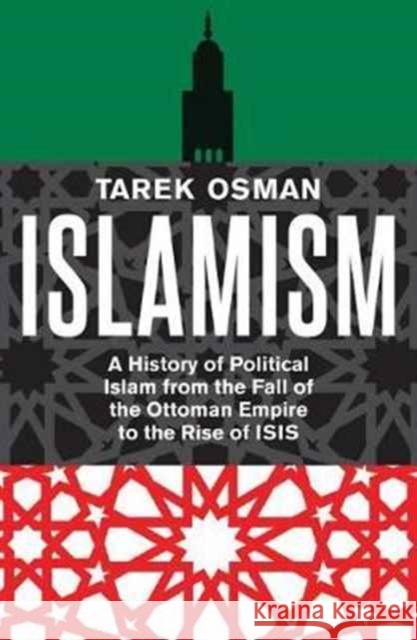 Islamism: A History of Political Islam from the Fall of the Ottoman Empire to the Rise of Isis Osman Tarek 9780300230963