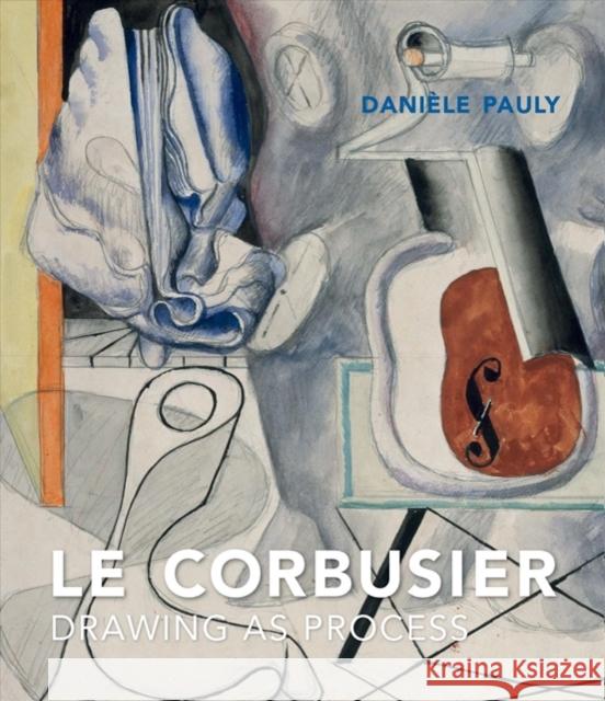 Le Corbusier: Drawing as Process Daniele Pauly Genevieve Hendricks 9780300230994 Yale University Press