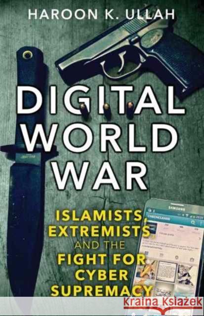 Digital World War: Islamists, Extremists, and the Fight for Cyber Supremacy Ullah, Haroon K. 9780300231106 John Wiley & Sons