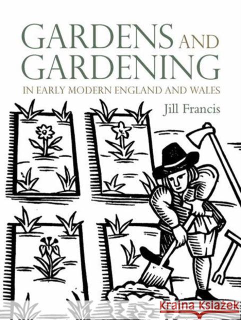 Gardens and Gardening in Early Modern England and Wales Jill Francis 9780300232080 Paul Mellon Centre for Studies in British Art