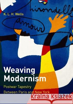 Weaving Modernism: Postwar Tapestry Between Paris and New York K. L. H. Wells 9780300232592 Yale University Press