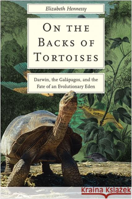 On the Backs of Tortoises: Darwin, the Galapagos, and the Fate of an Evolutionary Eden Elizabeth Hennessy 9780300232745 Yale University Press