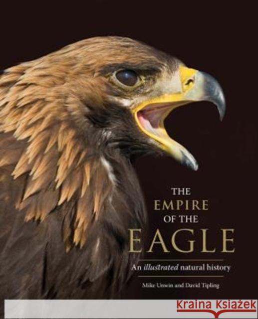 The Empire of the Eagle: An Illustrated Natural History Mike Unwin David Tipling 9780300232899 Yale University Press