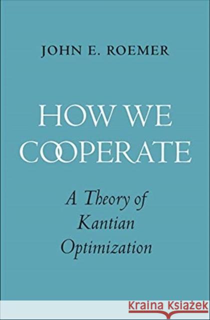 How We Cooperate: A Theory of Kantian Optimization John E. Roemer 9780300233339