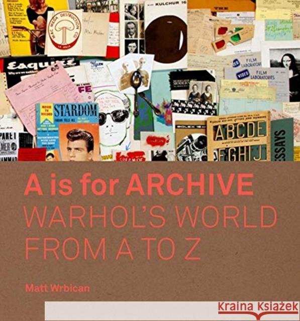 A is for Archive: Warhol's World from A to Z Matt Wrbican Abigail Franzen-Sheehan Blake Gopnik 9780300233445 Yale University Press