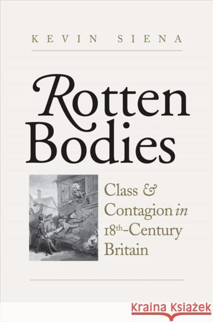 Rotten Bodies: Class and Contagion in Eighteenth-Century Britain Kevin Siena 9780300233520 Yale University Press
