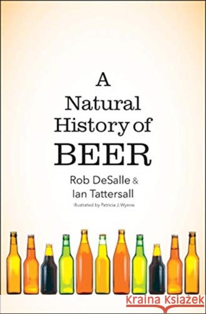 A Natural History of Beer Rob DeSalle Ian Tattersall Patricia J. Wynne 9780300233674 Yale University Press