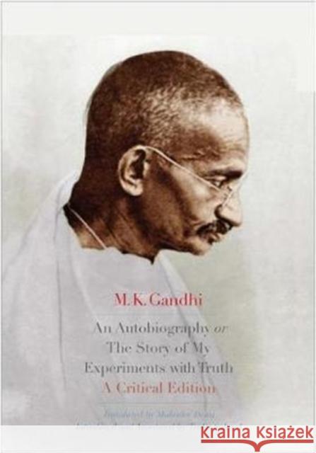 An Autobiography or the Story of My Experiments with Truth: A Critical Edition M. K. Gandhi Mahadev Desai Tridip Suhrud 9780300234077 Yale University Press