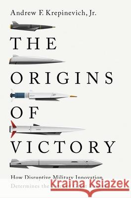 The Origins of Victory: How Disruptive Military Innovation Determines the Fates of Great Powers Krepinevich, Andrew F. 9780300234091 Yale University Press