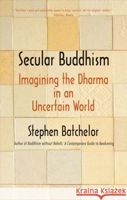 Secular Buddhism: Imagining the Dharma in an Uncertain World Stephen Batchelor 9780300234251 Yale University Press