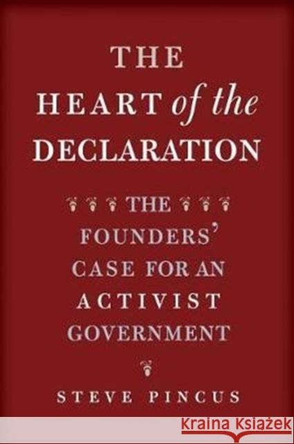 The Heart of the Declaration: The Founders' Case for an Activist Government Steve Pincus 9780300234626 Yale University Press