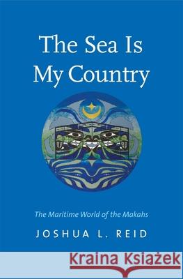 The Sea Is My Country: The Maritime World of the Makahs Joshua L. Reid 9780300234640 Yale University Press