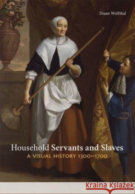 Household Servants and Slaves: A Visual History, 1300-1700 Wolfthal, Diane 9780300234879 Yale University Press