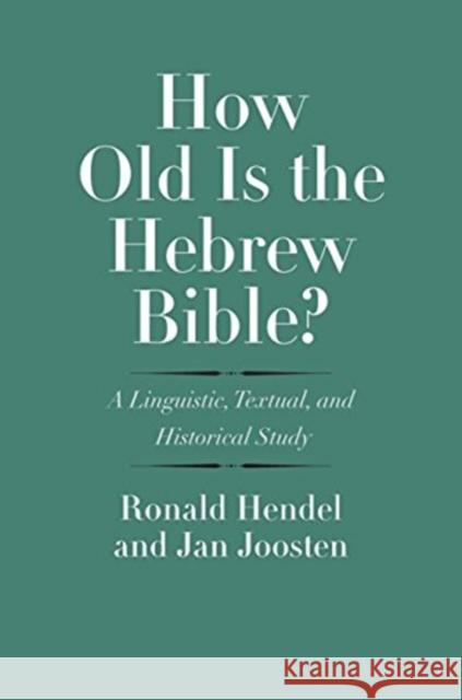 How Old Is the Hebrew Bible?: A Linguistic, Textual, and Historical Study Ronald Hendel Jan Joosten 9780300234886 Yale University Press