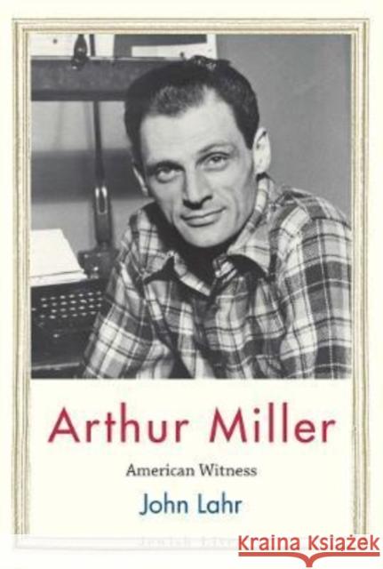 Arthur Miller: American Witness Lahr, John 9780300234923