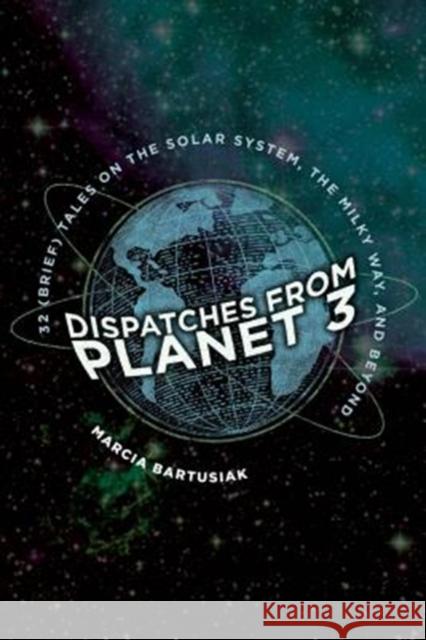 Dispatches from Planet 3: Thirty-Two (Brief) Tales on the Solar System, the Milky Way, and Beyond Marcia Bartusiak 9780300235746