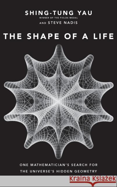 The Shape of a Life: One Mathematician's Search for the Universe's Hidden Geometry Shing-Tung Yau Steve Nadis 9780300235906 Yale University Press