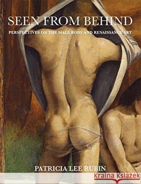 Seen from Behind: Perspectives on the Male Body and Renaissance Art Patricia Lee Rubin 9780300236552 Yale University Press