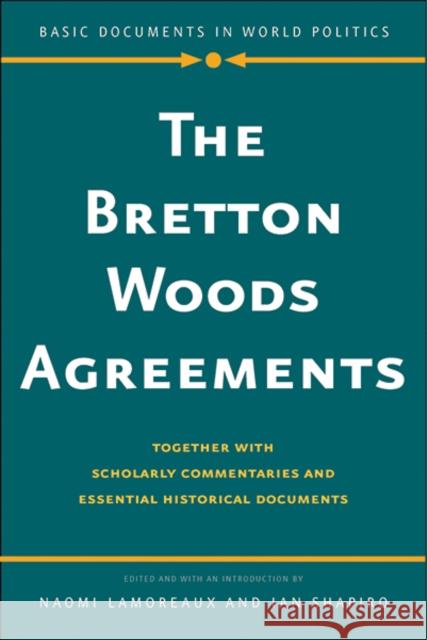 The Bretton Woods Agreements: Together with Scholarly Commentaries and Essential Historical Documents Naomi Lamoreaux Ian Shapiro 9780300236798 Yale University Press