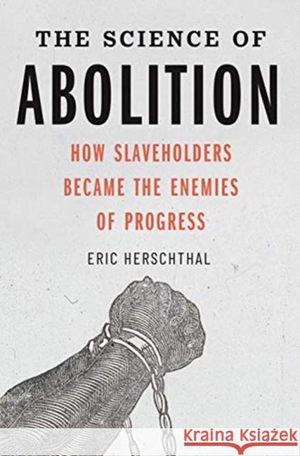 The Science of Abolition: How Slaveholders Became the Enemies of Progress Eric Herschthal 9780300236804 Yale University Press