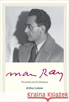 Man Ray: The Artist and His Shadows Arthur Lubow 9780300237214 Yale University Press