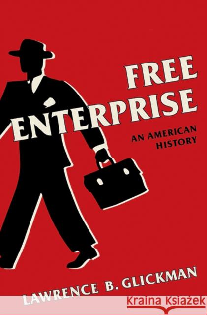 Free Enterprise: An American History Lawrence B. Glickman 9780300238259