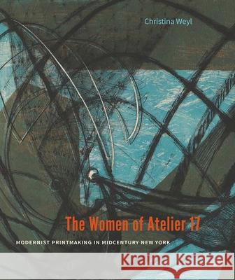The Women of Atelier 17: Modernist Printmaking in Midcentury New York Christina Weyl 9780300238501 Yale University Press