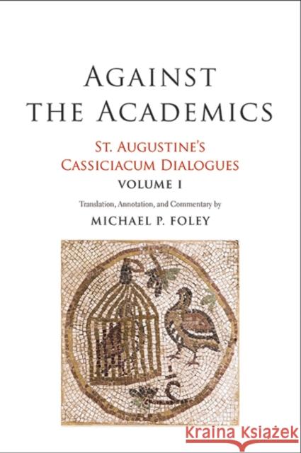 Against the Academics: St. Augustine's Cassiciacum Dialogues, Volume 1 Volume 1 Augustine, Saint 9780300238556 Yale University Press