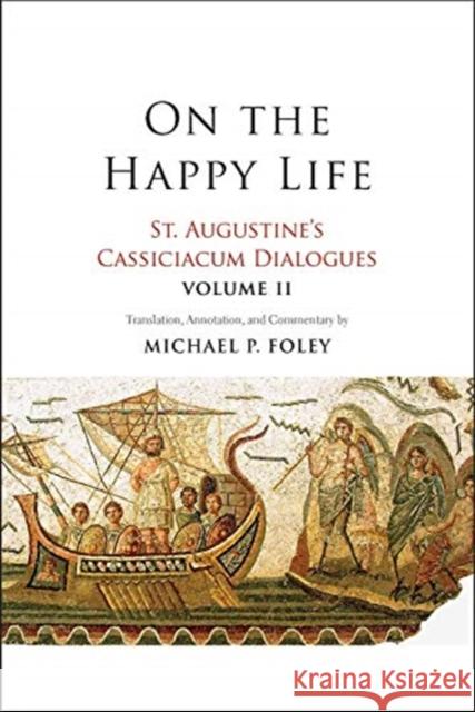 On the Happy Life: St. Augustine's Cassiciacum Dialogues, Volume 2 Volume 2 Augustine, Saint 9780300238587 Yale University Press