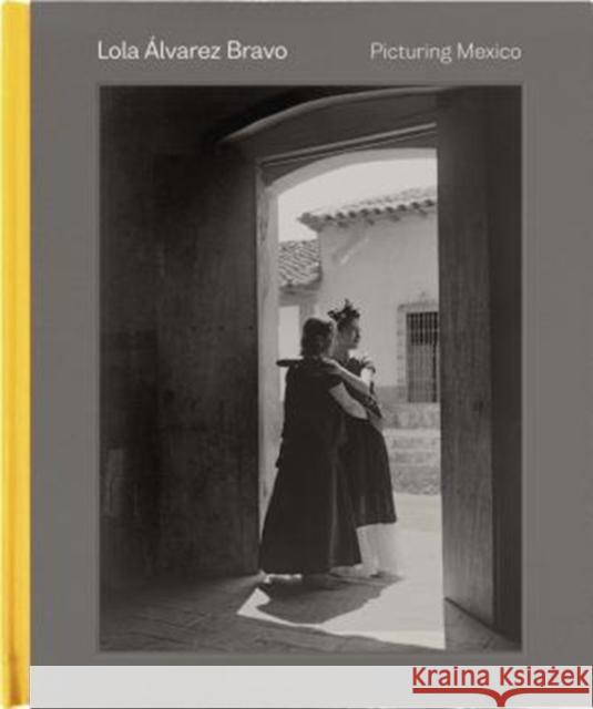 Lola Álvarez Bravo: Picturing Mexico Weissberg, Stephanie 9780300238709 