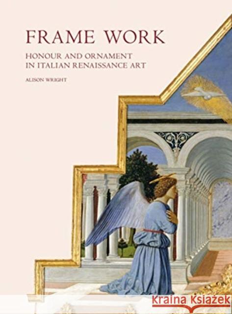 Frame Work: Honour and Ornament in Italian Renaissance Art Alison Wright 9780300238846