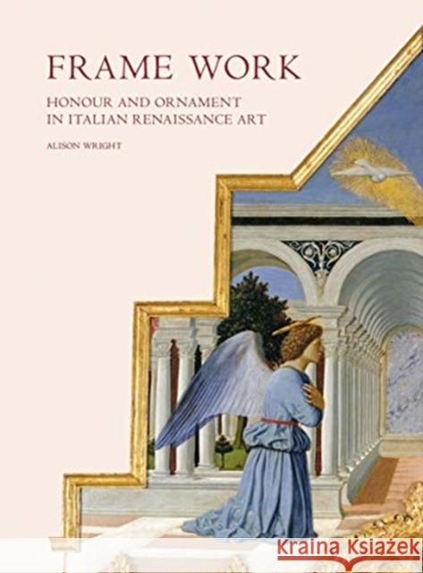 Frame Work: Honour and Ornament in Italian Renaissance Art Alison Wright 9780300238846 Yale University Press