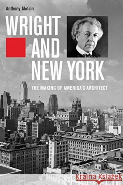 Wright and New York: The Making of America's Architect Anthony Alofsin 9780300238853 Yale University Press