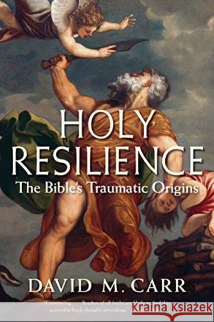 Holy Resilience: The Bible's Traumatic Origins David M. Carr 9780300240009 Yale University Press