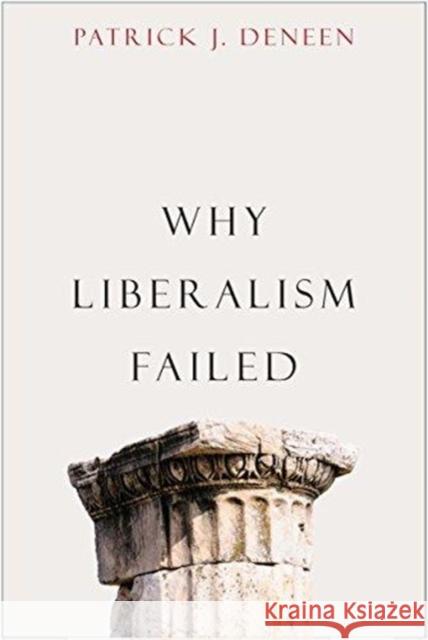 Why Liberalism Failed Patrick J. Deneen 9780300240023