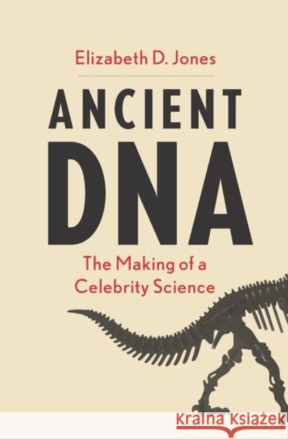 Ancient DNA: The Making of a Celebrity Science Elizabeth D. Jones 9780300240122 Yale University Press
