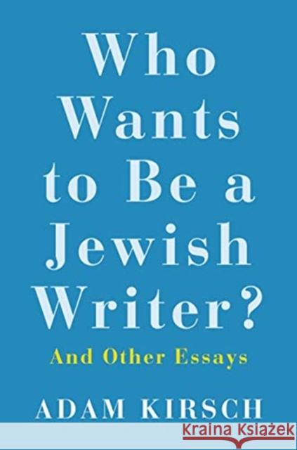 Who Wants to Be a Jewish Writer?: And Other Essays Adam Kirsch 9780300240139 Yale University Press