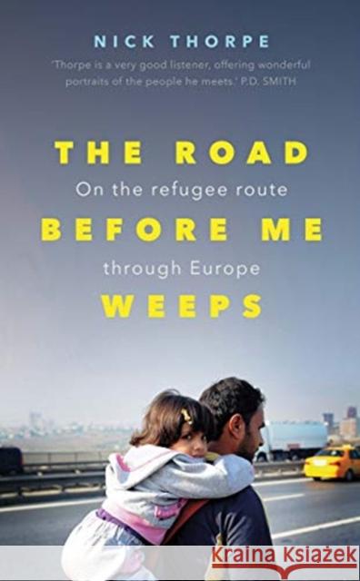 The Road Before Me Weeps: On the Refugee Route Through Europe Nick Thorpe 9780300241228 Yale University Press