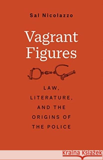 Vagrant Figures: Law, Literature, and the Origins of the Police Sal Nicolazzo 9780300241310 Yale University Press