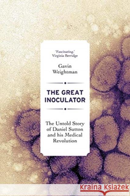The Great Inoculator: The Untold Story of Daniel Sutton and His Medical Revolution Gavin Weightman 9780300241440 Yale University Press