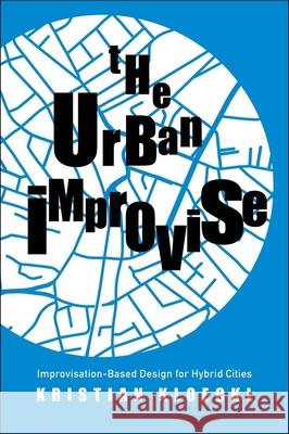 The Urban Improvise: Improvisation-Based Design for Hybrid Cities Kloeckl, Kristian 9780300243048 Yale University Press