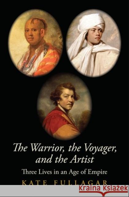 The Warrior, the Voyager, and the Artist: Three Lives in an Age of Empire Fullagar, Kate 9780300243062 Yale University Press