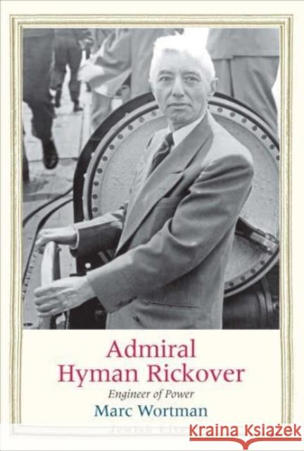 Admiral Hyman Rickover: Engineer of Power Marc Wortman 9780300243109 Yale University Press